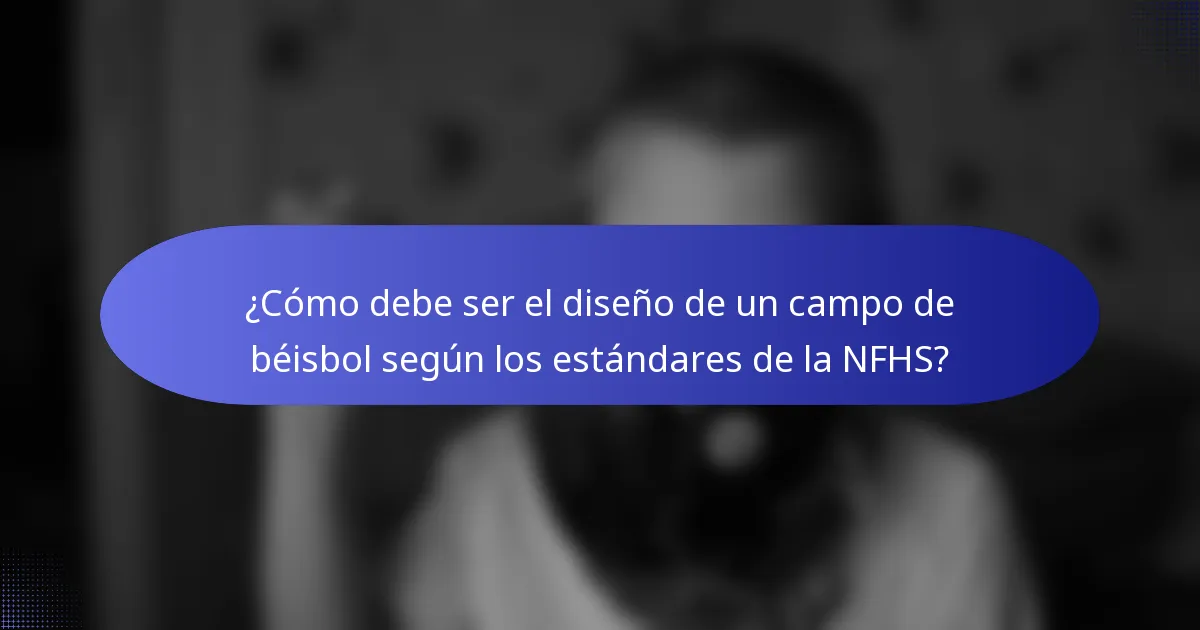 ¿Cómo debe ser el diseño de un campo de béisbol según los estándares de la NFHS?
