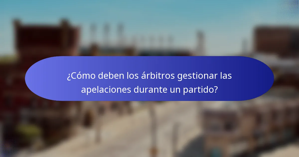 ¿Cómo deben los árbitros gestionar las apelaciones durante un partido?