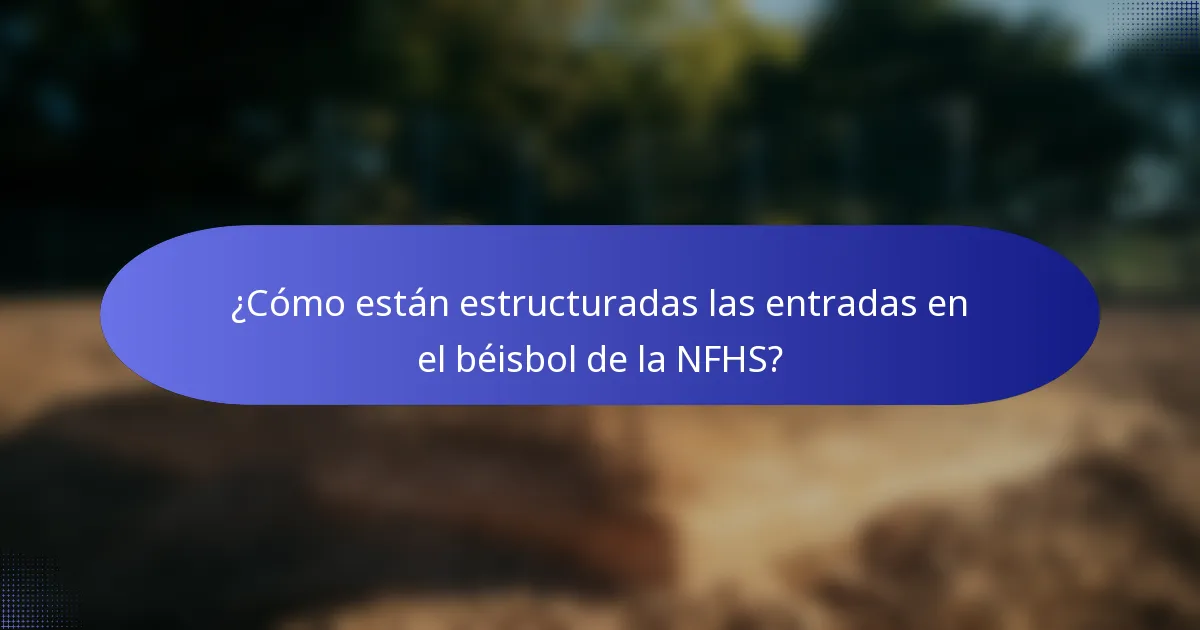 ¿Cómo están estructuradas las entradas en el béisbol de la NFHS?
