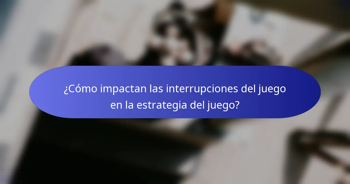 ¿Cómo impactan las interrupciones del juego en la estrategia del juego?