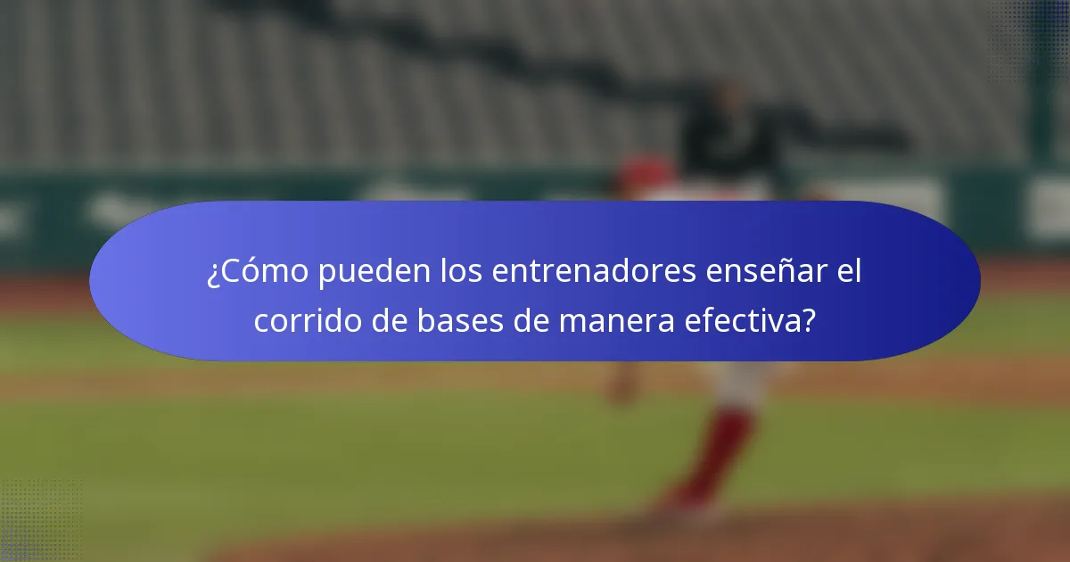 ¿Cómo pueden los entrenadores enseñar el corrido de bases de manera efectiva?
