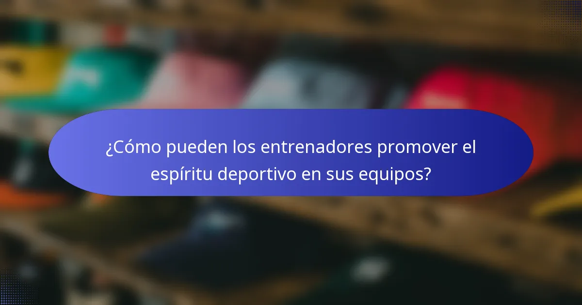 ¿Cómo pueden los entrenadores promover el espíritu deportivo en sus equipos?