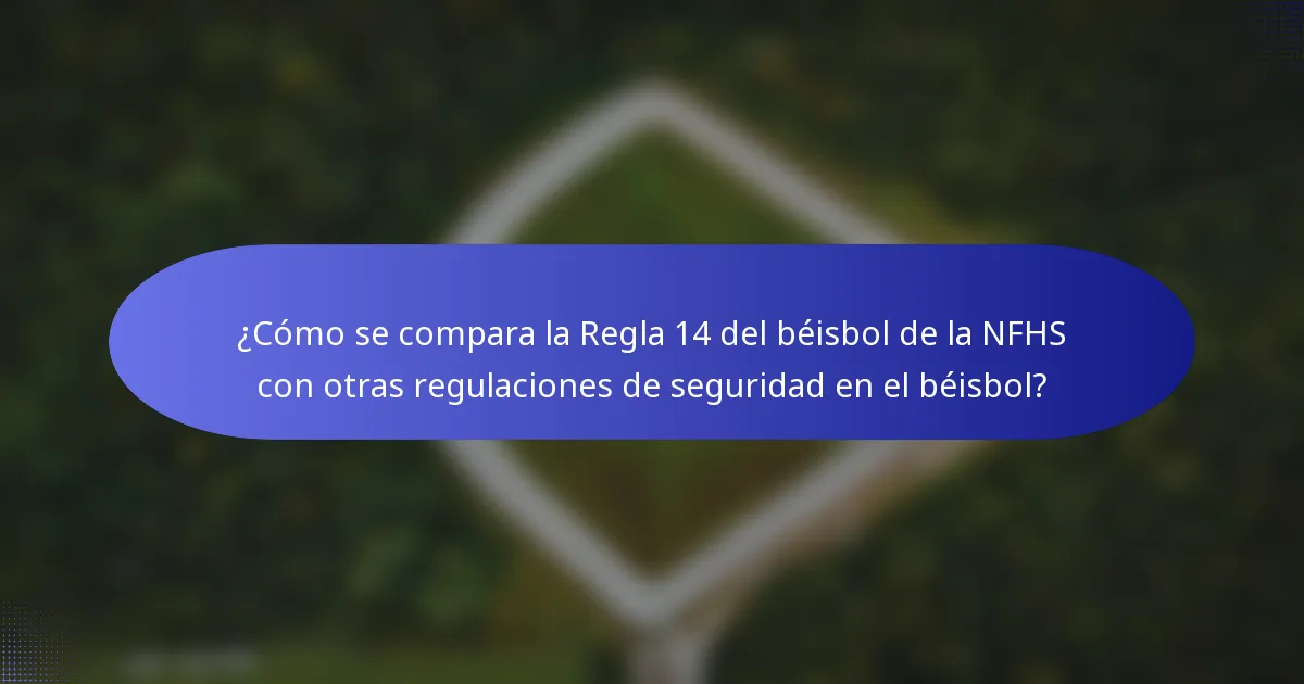 ¿Cómo se compara la Regla 14 del béisbol de la NFHS con otras regulaciones de seguridad en el béisbol?
