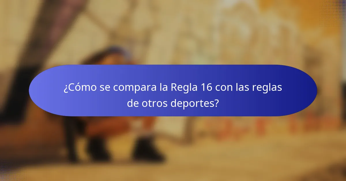 ¿Cómo se compara la Regla 16 con las reglas de otros deportes?