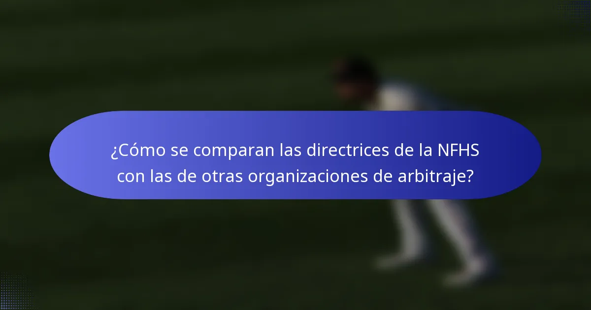 ¿Cómo se comparan las directrices de la NFHS con las de otras organizaciones de arbitraje?