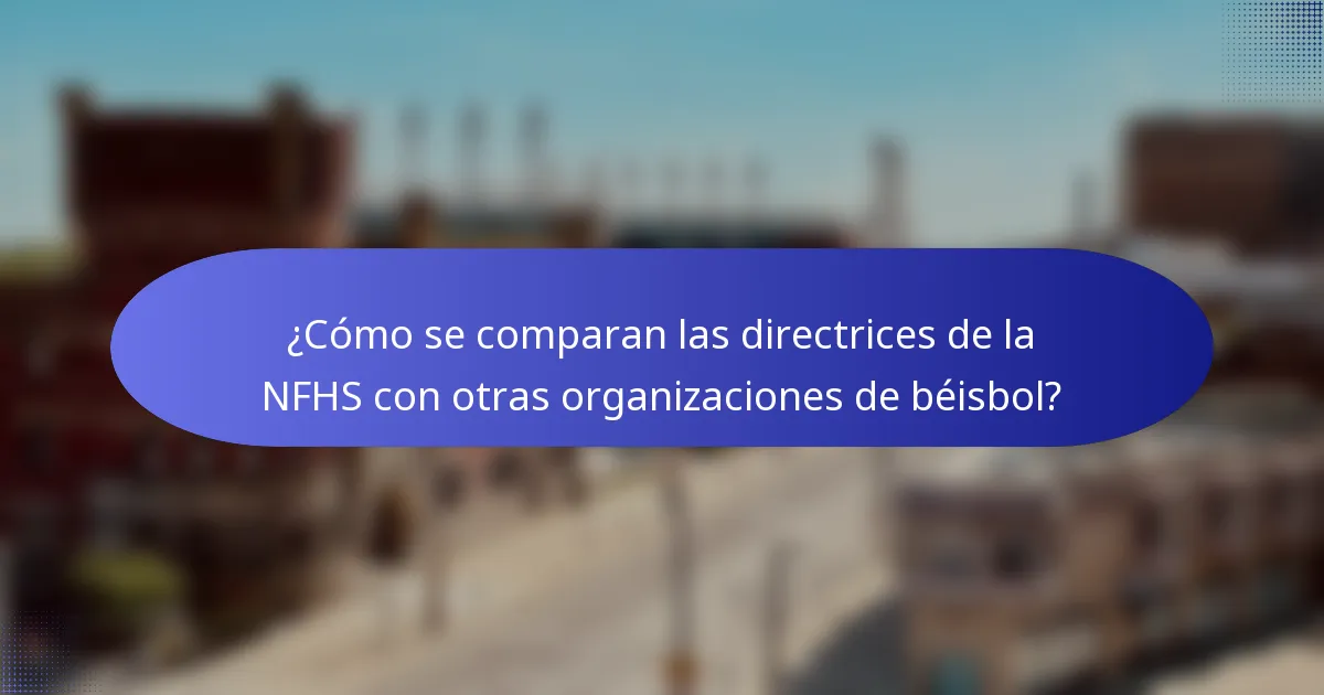 ¿Cómo se comparan las directrices de la NFHS con otras organizaciones de béisbol?
