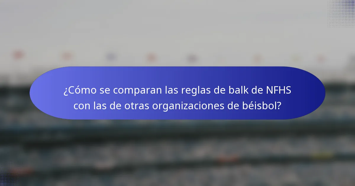 ¿Cómo se comparan las reglas de balk de NFHS con las de otras organizaciones de béisbol?