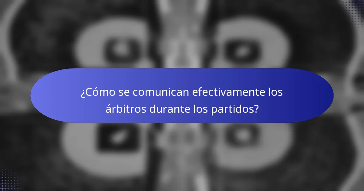 ¿Cómo se comunican efectivamente los árbitros durante los partidos?