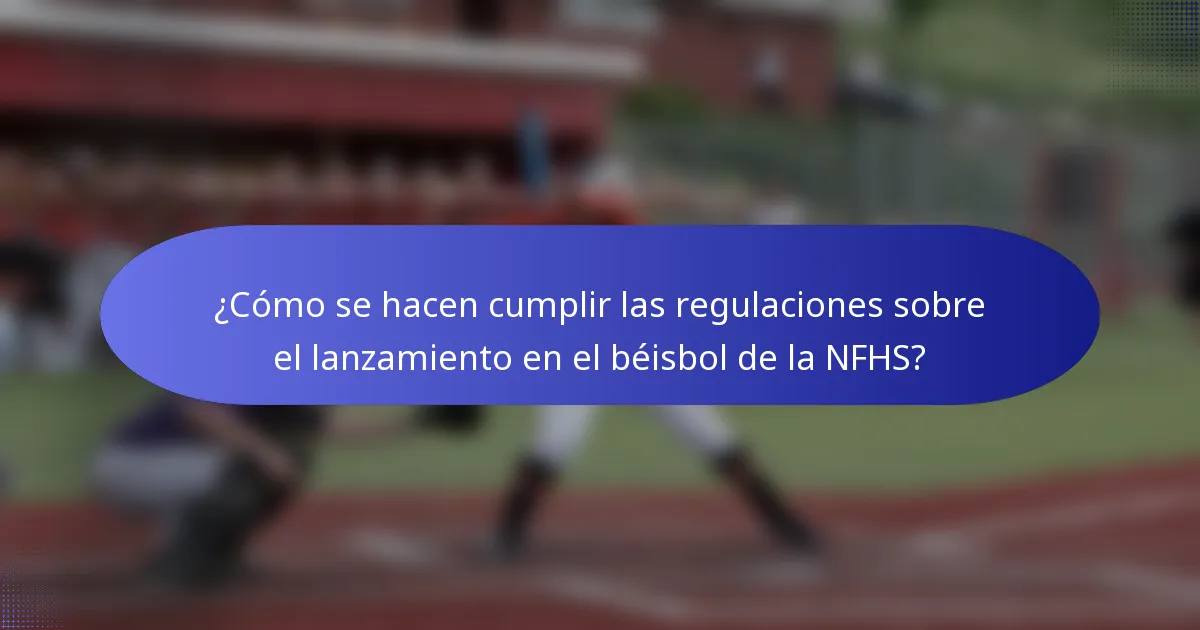 ¿Cómo se hacen cumplir las regulaciones sobre el lanzamiento en el béisbol de la NFHS?