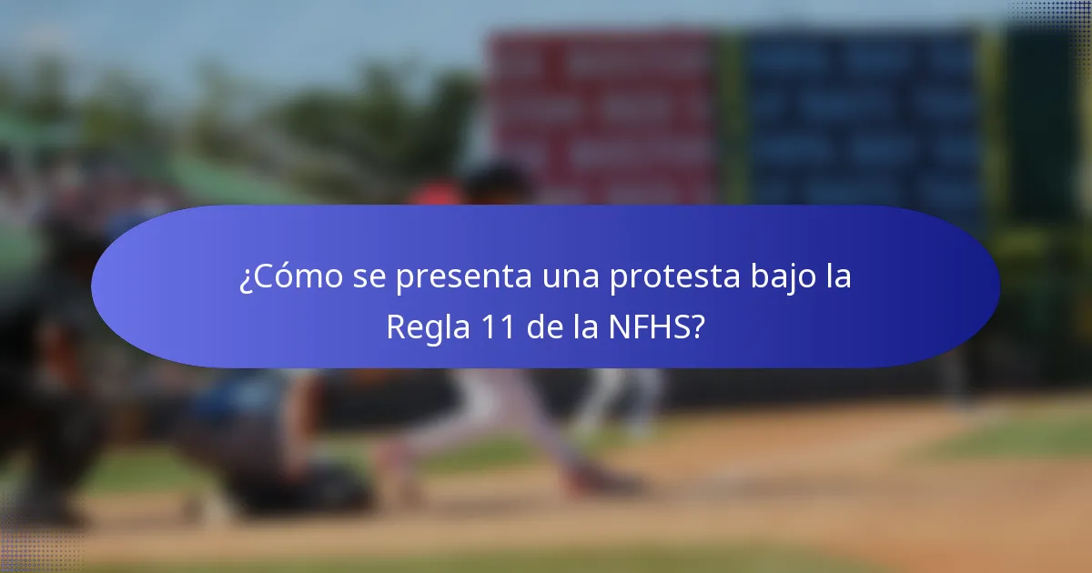 ¿Cómo se presenta una protesta bajo la Regla 11 de la NFHS?