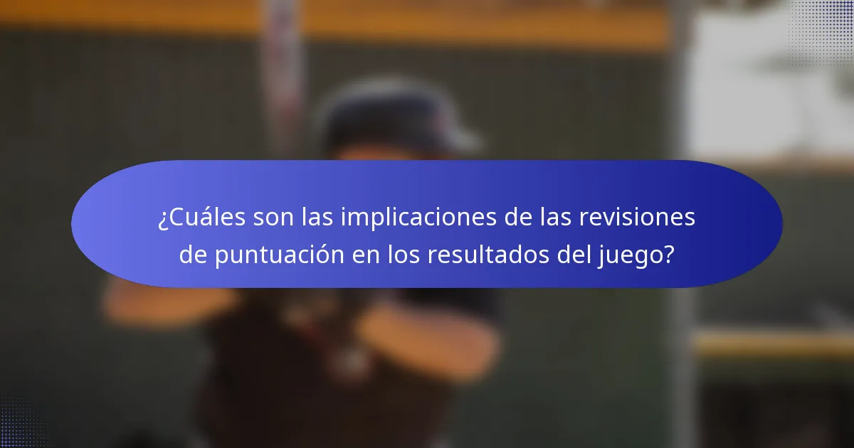 ¿Cuáles son las implicaciones de las revisiones de puntuación en los resultados del juego?