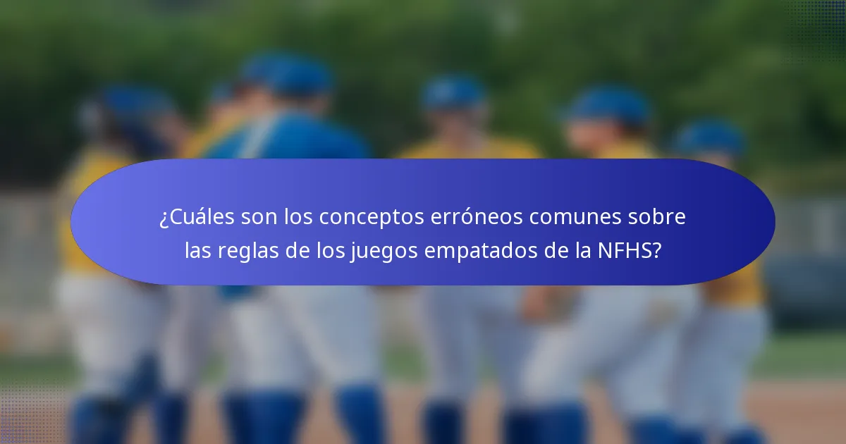 ¿Cuáles son los conceptos erróneos comunes sobre las reglas de los juegos empatados de la NFHS?