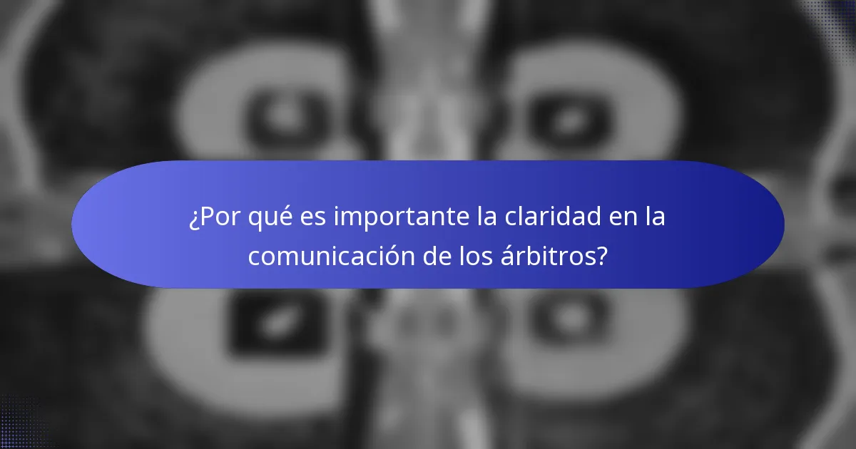 ¿Por qué es importante la claridad en la comunicación de los árbitros?