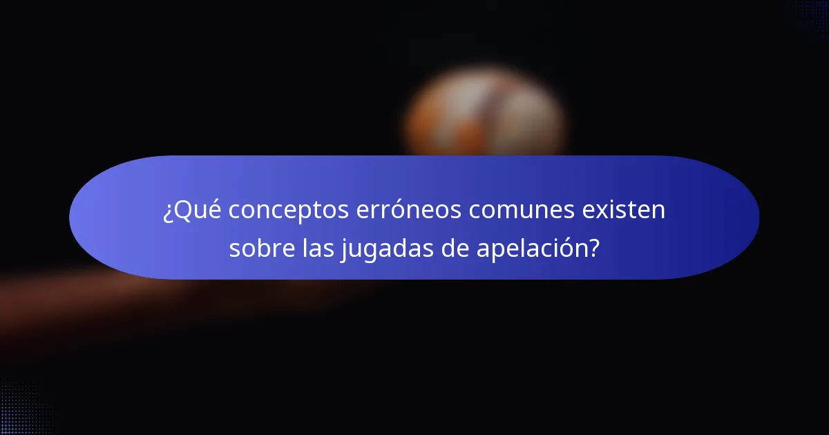 ¿Qué conceptos erróneos comunes existen sobre las jugadas de apelación?