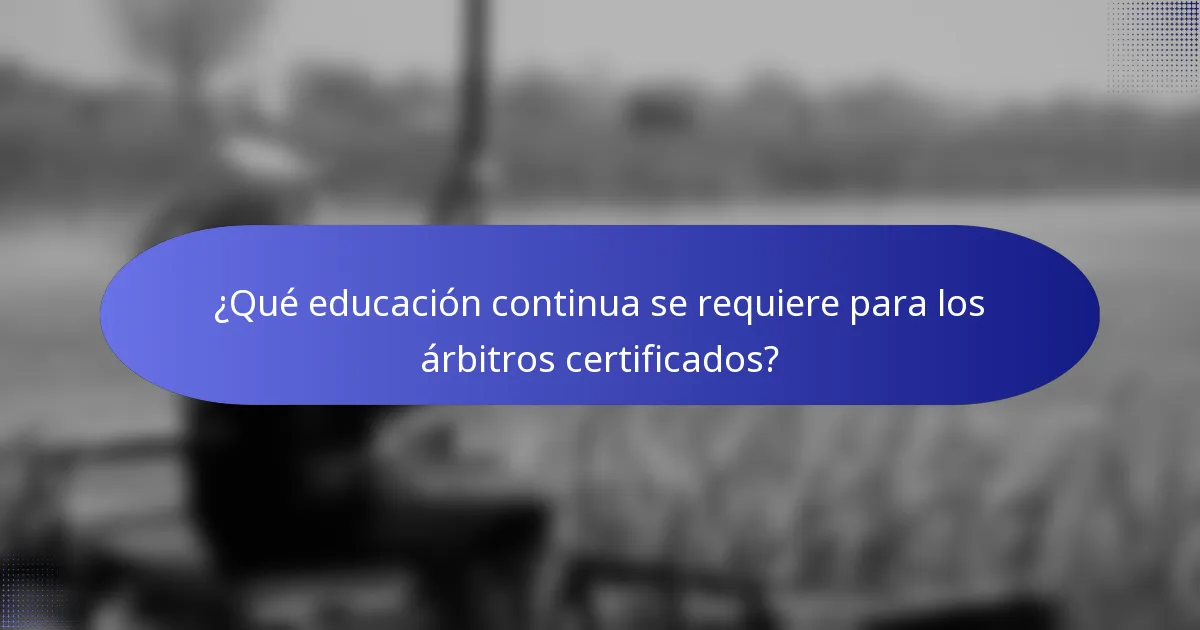 ¿Qué educación continua se requiere para los árbitros certificados?