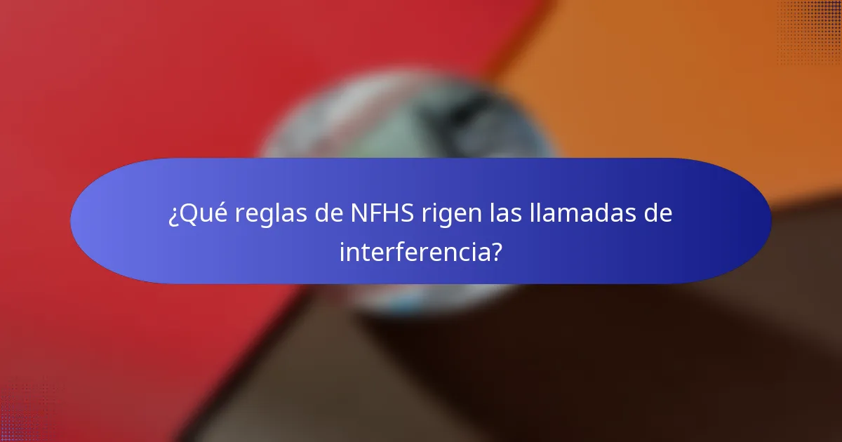 ¿Qué reglas de NFHS rigen las llamadas de interferencia?