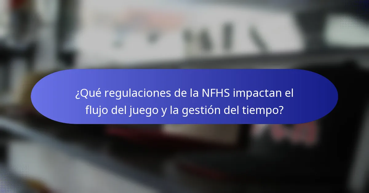 ¿Qué regulaciones de la NFHS impactan el flujo del juego y la gestión del tiempo?